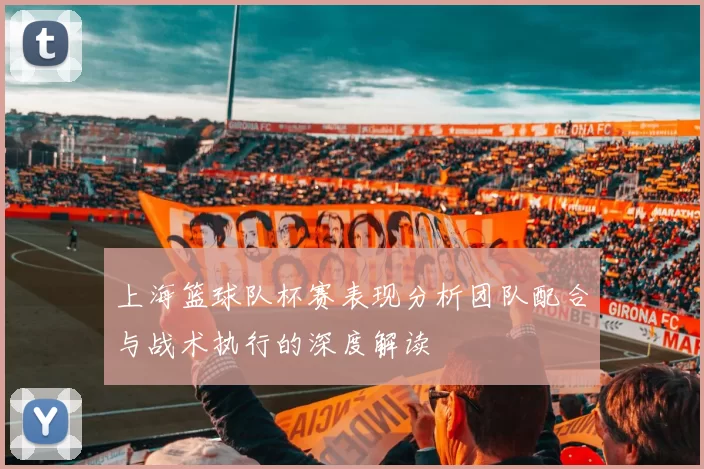上海篮球队杯赛表现分析团队配合与战术执行的深度解读