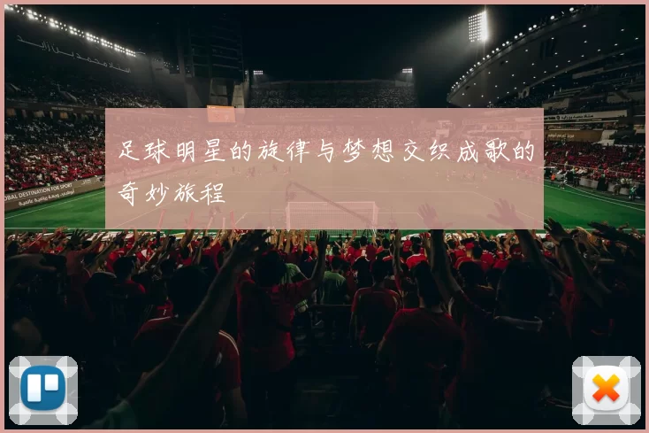 足球明星的旋律与梦想交织成歌的奇妙旅程