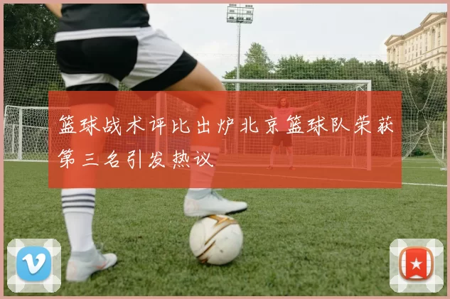 篮球战术评比出炉北京篮球队荣获第三名引发热议