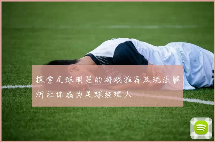 探索足球明星的游戏推荐及玩法解析让你成为足球经理人