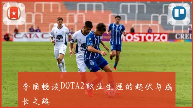 李丽畅谈DOTA2职业生涯的起伏与成长之路
