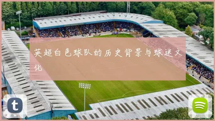 英超白色球队的历史背景与球迷文化