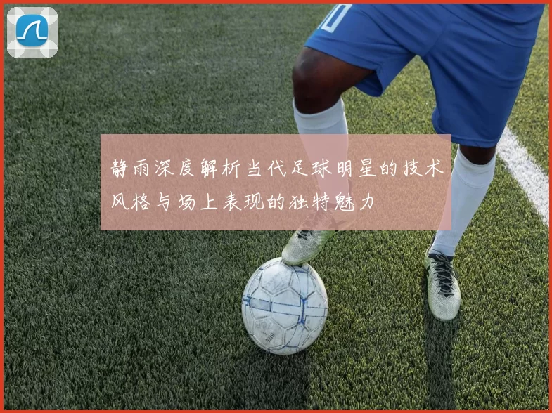 静雨深度解析当代足球明星的技术风格与场上表现的独特魅力
