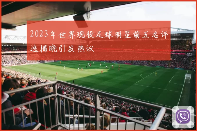 2023年世界现役足球明星前五名评选揭晓引发热议