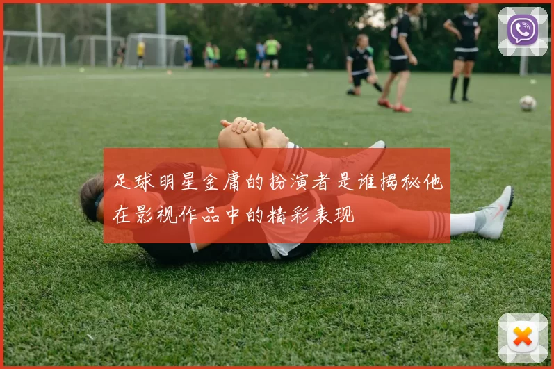 足球明星金庸的扮演者是谁揭秘他在影视作品中的精彩表现