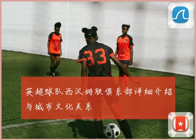 英超球队西汉姆联俱乐部详细介绍与城市文化关系