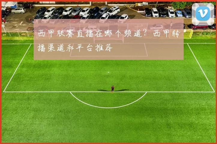 西甲联赛直播在哪个频道？西甲转播渠道和平台推荐