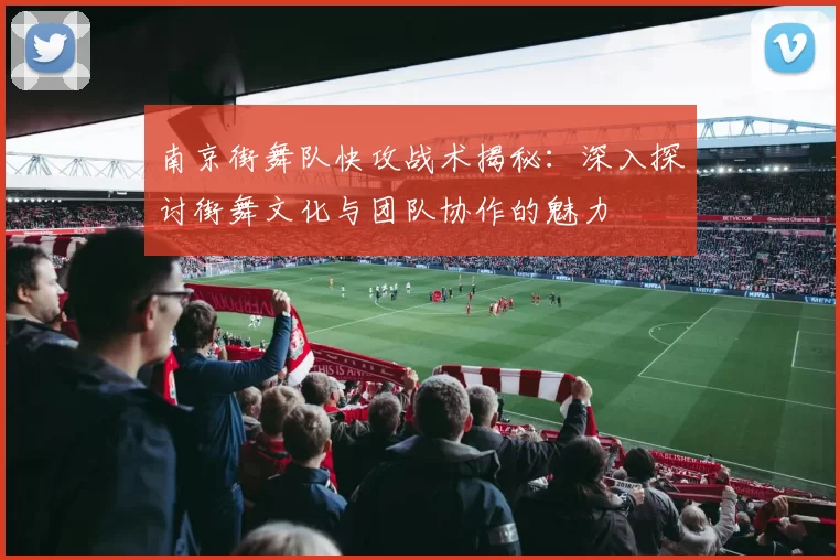 南京街舞队快攻战术揭秘：深入探讨街舞文化与团队协作的魅力