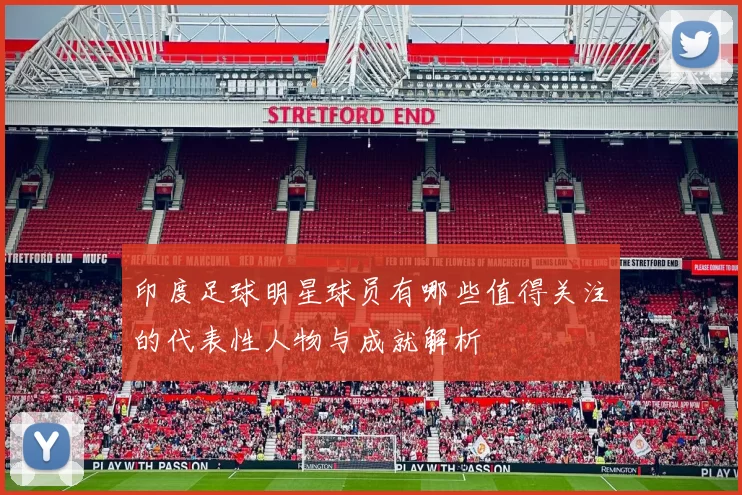 印度足球明星球员有哪些值得关注的代表性人物与成就解析