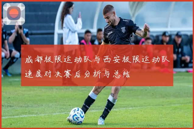 成都极限运动队与西安极限运动队速度对决赛后分析与总结