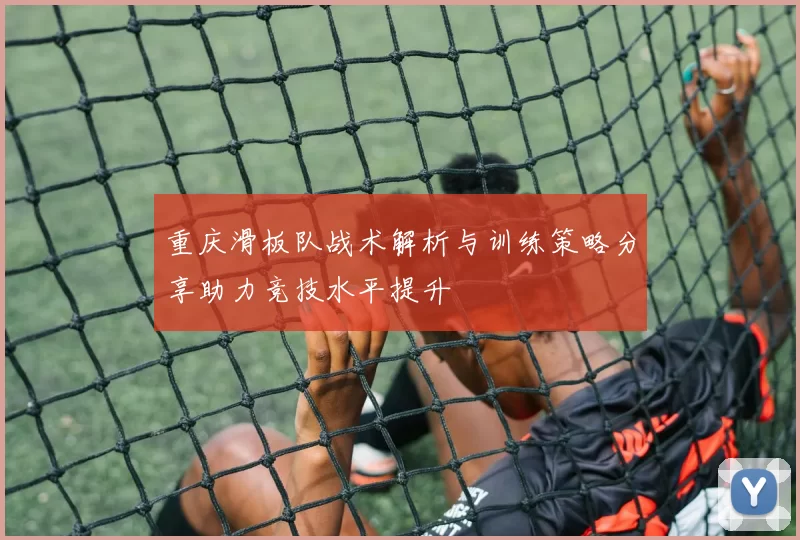 重庆滑板队战术解析与训练策略分享助力竞技水平提升