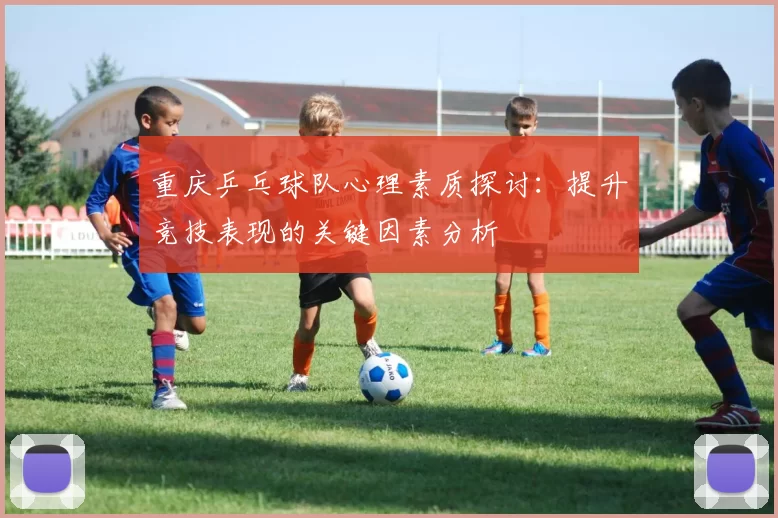 重庆乒乓球队心理素质探讨：提升竞技表现的关键因素分析
