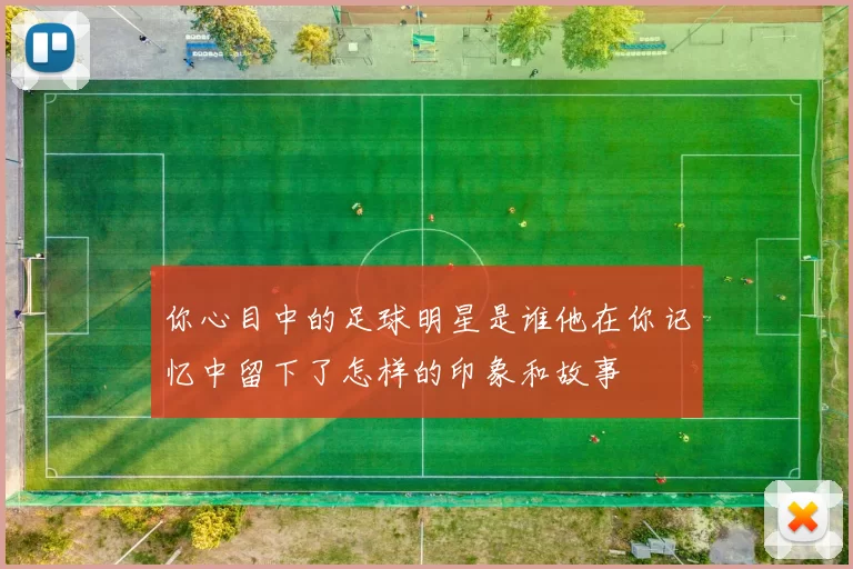 你心目中的足球明星是谁他在你记忆中留下了怎样的印象和故事