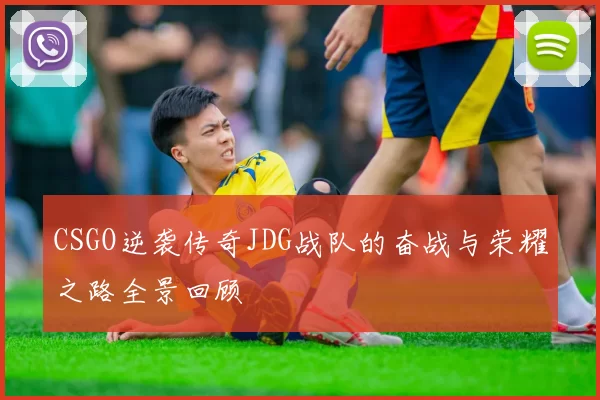 CSGO逆袭传奇JDG战队的奋战与荣耀之路全景回顾