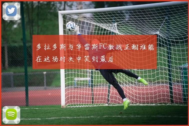 多拉多斯与华雷斯FC激战正酣谁能在这场对决中笑到最后