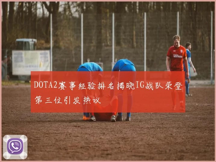 DOTA2赛事经验排名揭晓IG战队荣登第三位引发热议