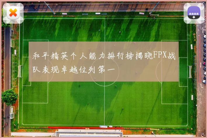 和平精英个人能力排行榜揭晓FPX战队表现卓越位列第一