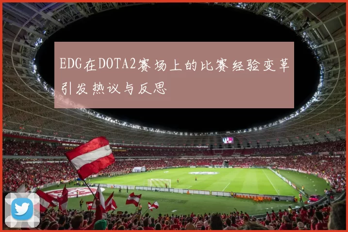 EDG在DOTA2赛场上的比赛经验变革引发热议与反思
