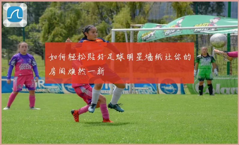 如何轻松贴好足球明星墙纸让你的房间焕然一新