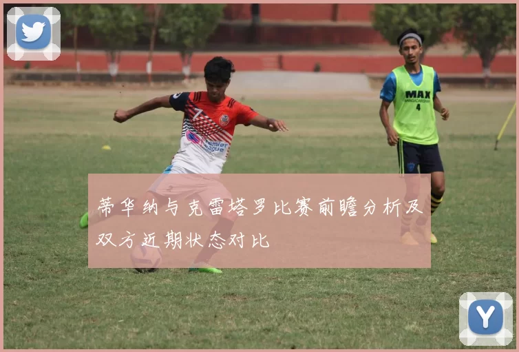 蒂华纳与克雷塔罗比赛前瞻分析及双方近期状态对比