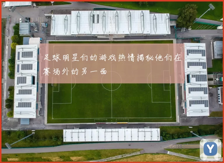 足球明星们的游戏热情揭秘他们在赛场外的另一面