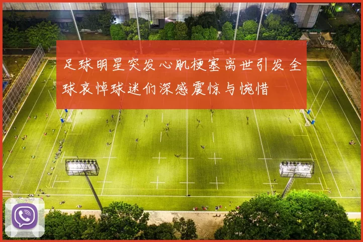 足球明星突发心肌梗塞离世引发全球哀悼球迷们深感震惊与惋惜