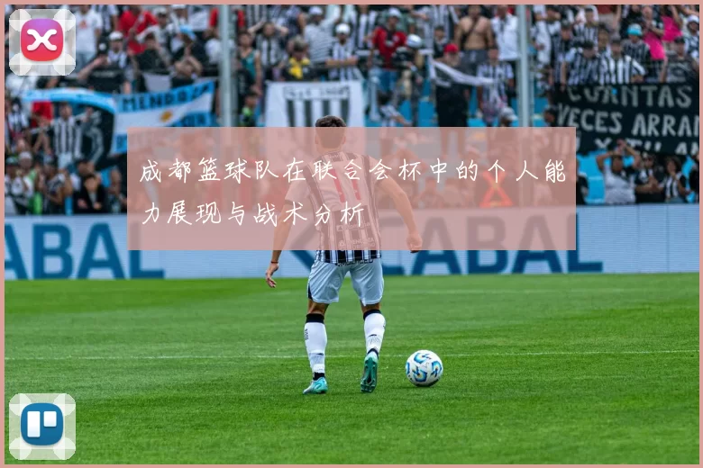 成都篮球队在联合会杯中的个人能力展现与战术分析