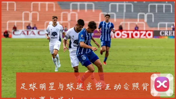 足球明星与球迷亲密互动合照背后的故事与感动