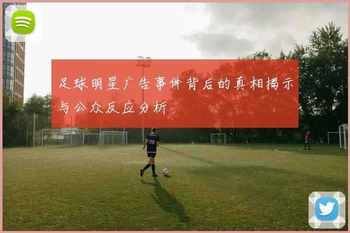 足球明星广告事件背后的真相揭示与公众反应分析