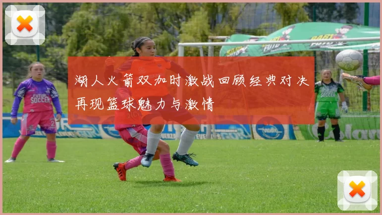 湖人火箭双加时激战回顾经典对决再现篮球魅力与激情