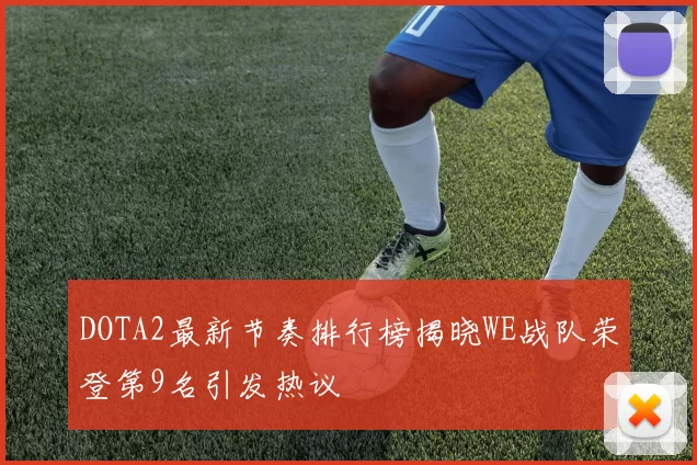DOTA2最新节奏排行榜揭晓WE战队荣登第9名引发热议