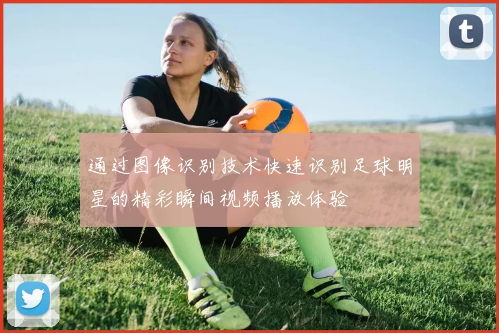 通过图像识别技术快速识别足球明星的精彩瞬间视频播放体验
