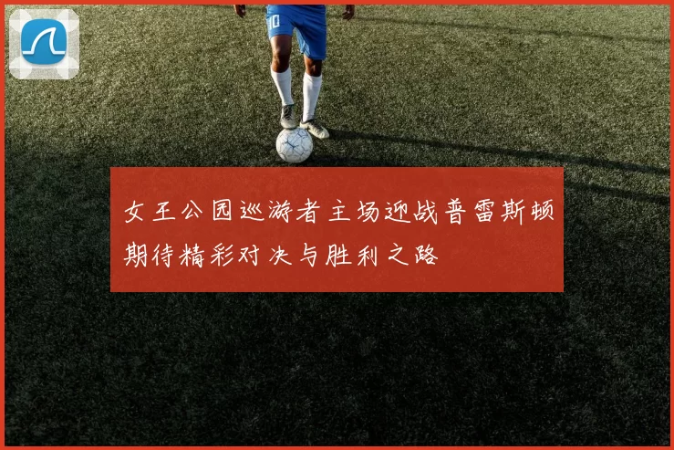 女王公园巡游者主场迎战普雷斯顿期待精彩对决与胜利之路