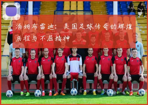 汤姆布雷迪：美国足球传奇的辉煌历程与不屈精神