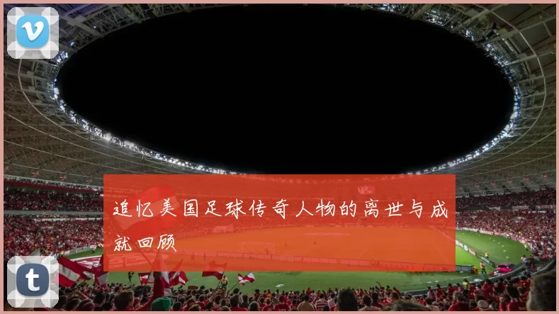 追忆美国足球传奇人物的离世与成就回顾