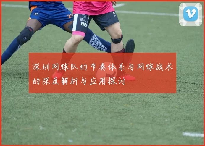 深圳网球队的节奏体系与网球战术的深度解析与应用探讨