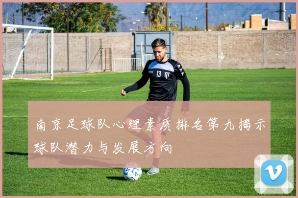 南京足球队心理素质排名第九揭示球队潜力与发展方向