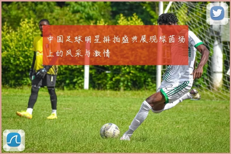 中国足球明星排拍盛典展现绿茵场上的风采与激情