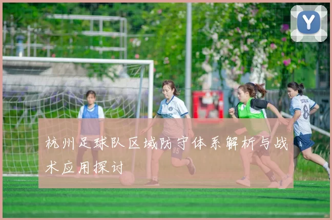 杭州足球队区域防守体系解析与战术应用探讨